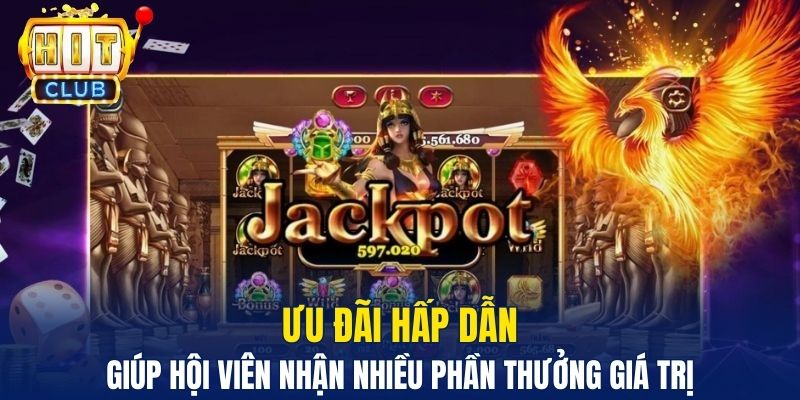 Ưu đãi hấp dẫn giúp hội viên nhận nhiều phần thưởng giá trị